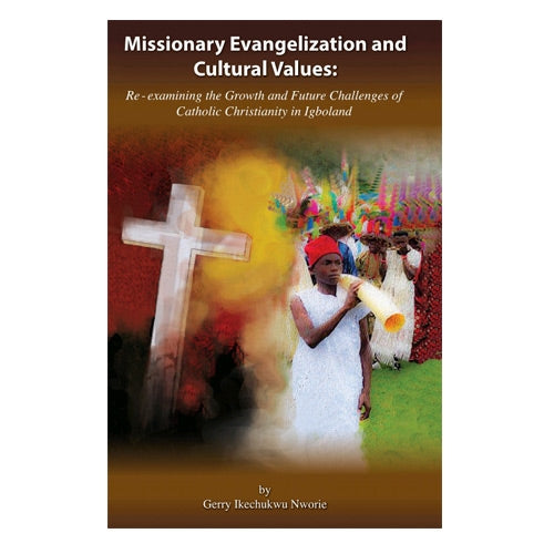 Missionary Evangelization and Cultural Values: Re-Examining the Growth and future Challenges of Catholic Christianity in Igboland